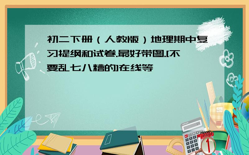 初二下册（人教版）地理期中复习提纲和试卷.最好带图.[不要乱七八糟的]在线等