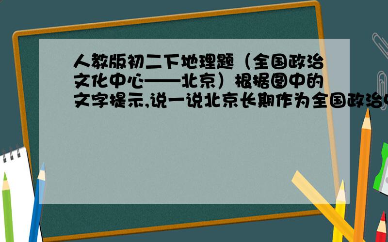 人教版初二下地理题（全国政治文化中心——北京）根据图中的文字提示,说一说北京长期作为全国政治中心,其地理位置有什么优点.文字提示有：1.北京大致位于40N,116E,属暖温带大陆性季风