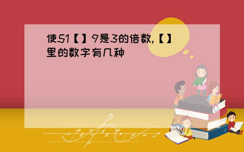 使51【】9是3的倍数,【】里的数字有几种