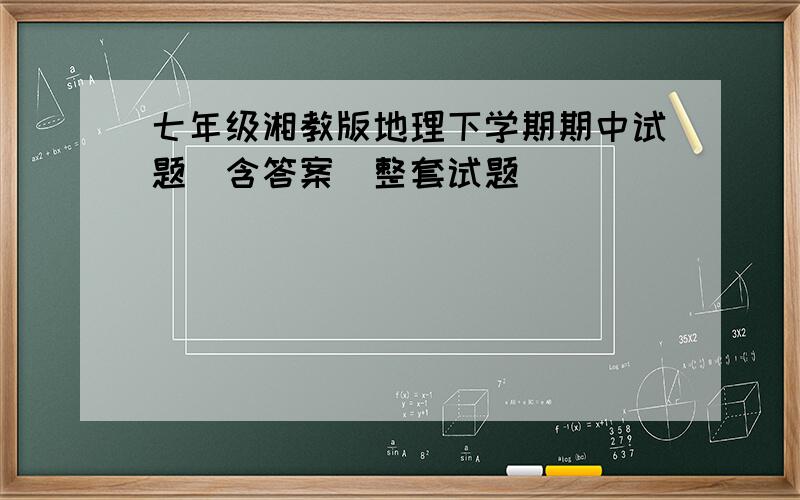 七年级湘教版地理下学期期中试题(含答案)整套试题