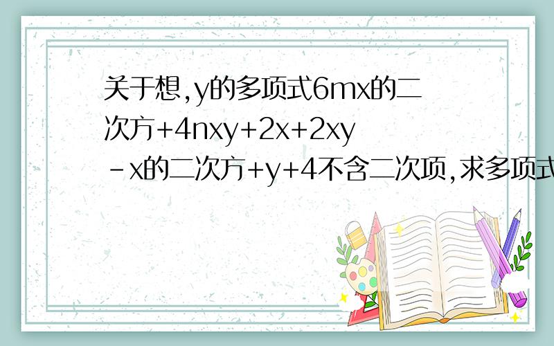 关于想,y的多项式6mx的二次方+4nxy+2x+2xy-x的二次方+y+4不含二次项,求多项式2m的二次方n+10m-4n+2-2m的二次方n-4m+2n的值