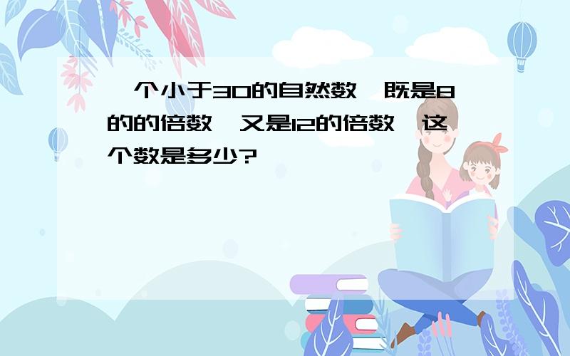 一个小于30的自然数,既是8的的倍数,又是12的倍数,这个数是多少?