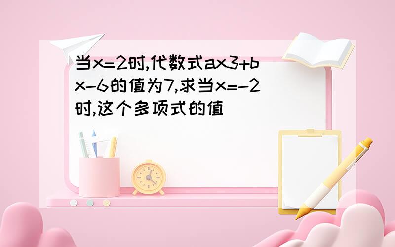 当x=2时,代数式ax3+bx-6的值为7,求当x=-2时,这个多项式的值