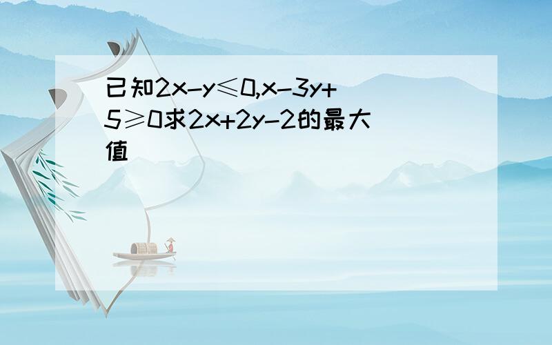 已知2x-y≤0,x-3y+5≥0求2x+2y-2的最大值