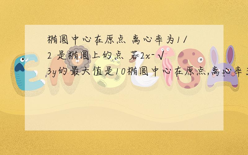 椭圆中心在原点 离心率为1/2 是椭圆上的点 若2x-√3y的最大值是10椭圆中心在原点,离心率为 1/2 点P(x,y)是椭圆上的点,若2x-√3y的最大值为10,求 椭圆的标准方程．