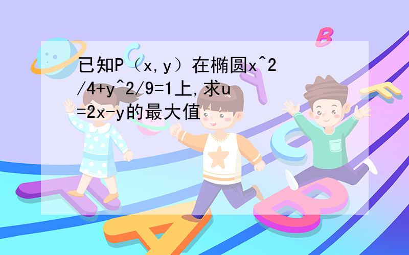 已知P（x,y）在椭圆x^2/4+y^2/9=1上,求u=2x-y的最大值