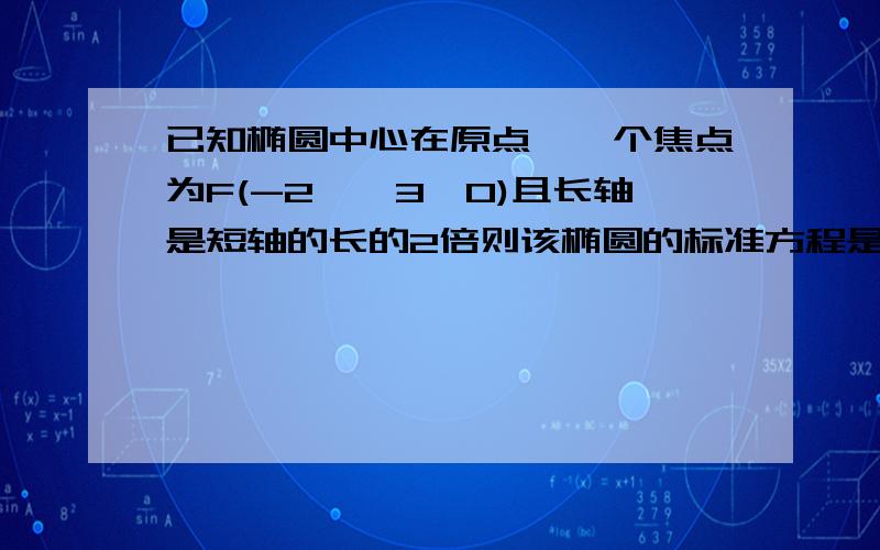 已知椭圆中心在原点,一个焦点为F(-2｛√3,0)且长轴是短轴的长的2倍则该椭圆的标准方程是?