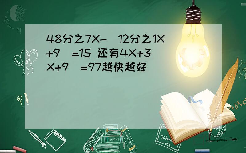 48分之7X-（12分之1X+9）=15 还有4X+3（X+9）=97越快越好