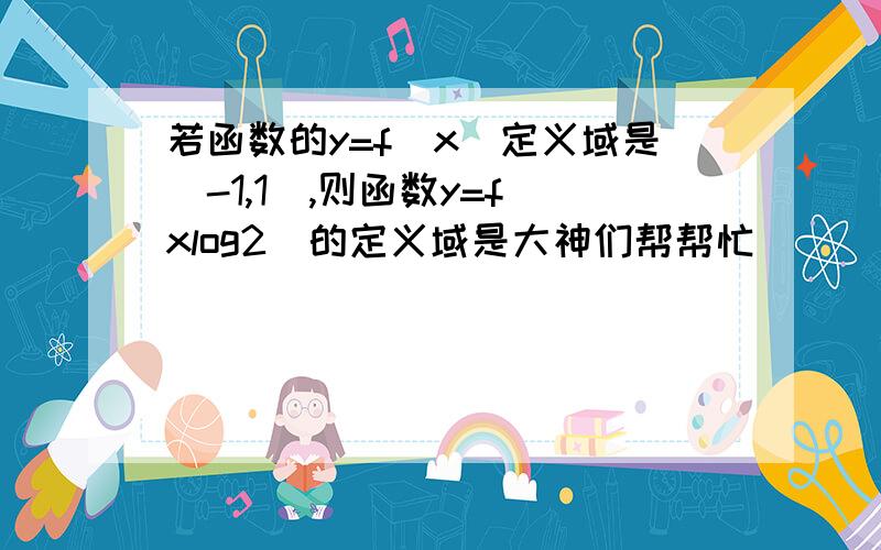 若函数的y=f(x)定义域是［-1,1］,则函数y=f(xlog2)的定义域是大神们帮帮忙