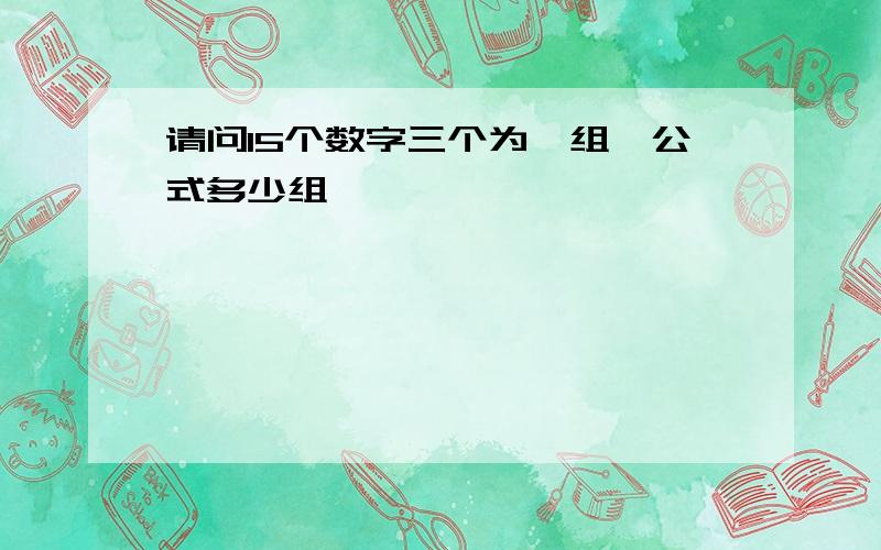 请问15个数字三个为一组,公式多少组