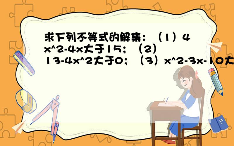 求下列不等式的解集：（1）4x^2-4x大于15；（2）13-4x^2大于0；（3）x^2-3x-10大于0；（4）x(9-x)大于0.