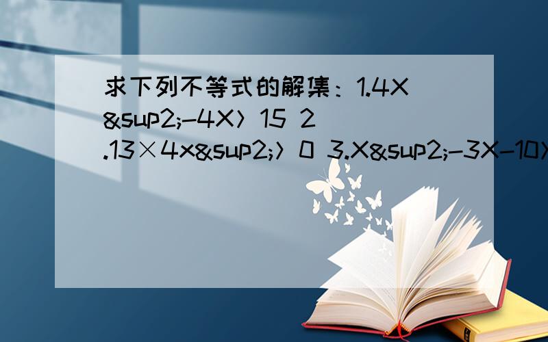 求下列不等式的解集：1.4X²-4X＞15 2.13×4x²＞0 3.X²-3X-10＞0 4.X(9-X)＞0