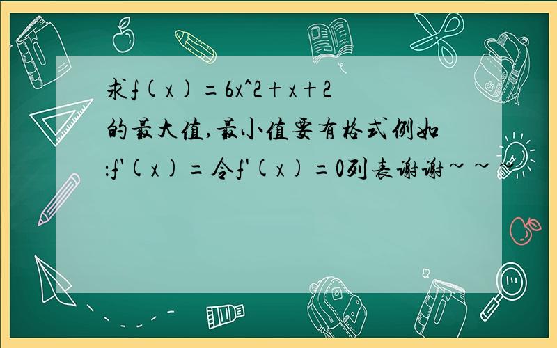 求f(x)=6x^2+x+2的最大值,最小值要有格式例如：f'(x)=令f'(x)=0列表谢谢~~~