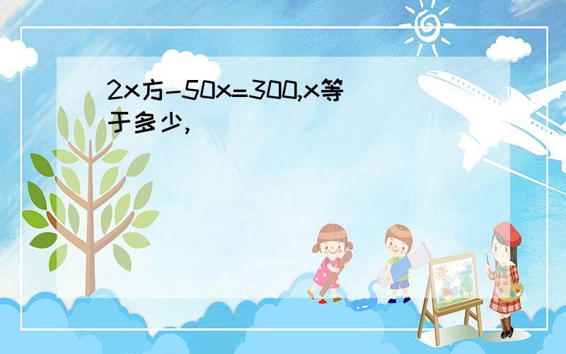 2x方-50x=300,x等于多少,