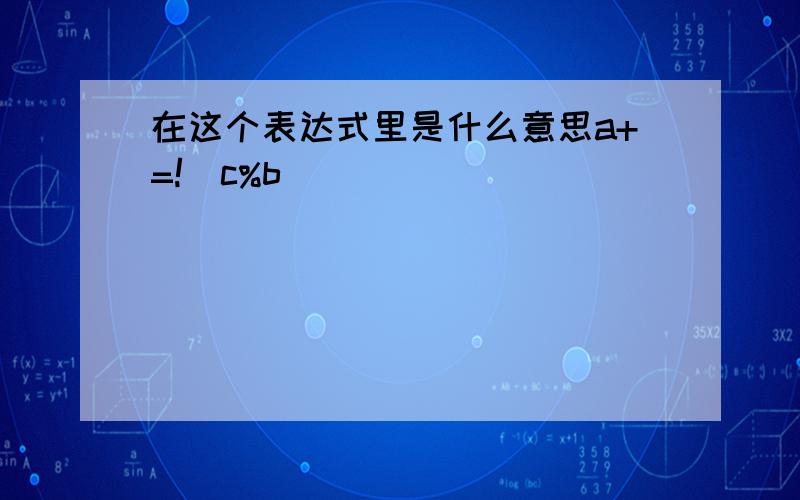 在这个表达式里是什么意思a+=!(c%b)