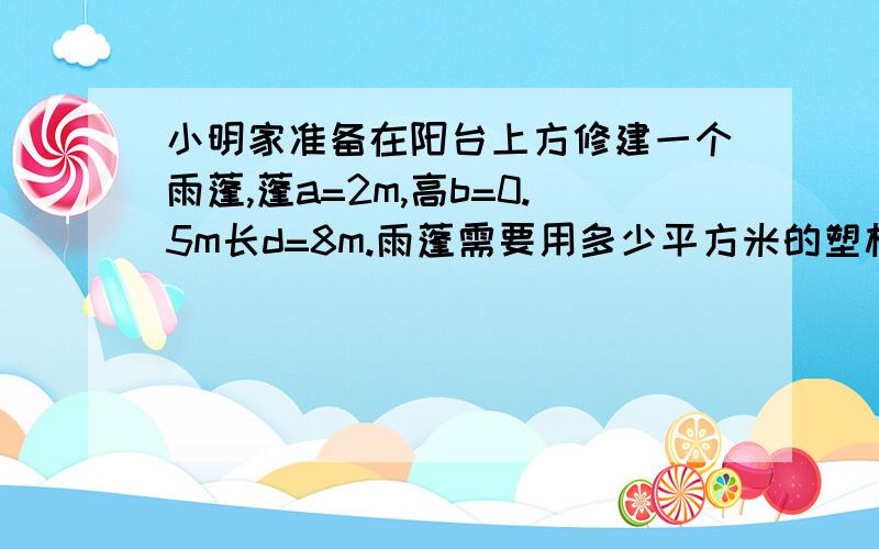 小明家准备在阳台上方修建一个雨蓬,蓬a=2m,高b=0.5m长d=8m.雨蓬需要用多少平方米的塑板材料?,用勾股定理做a是宽