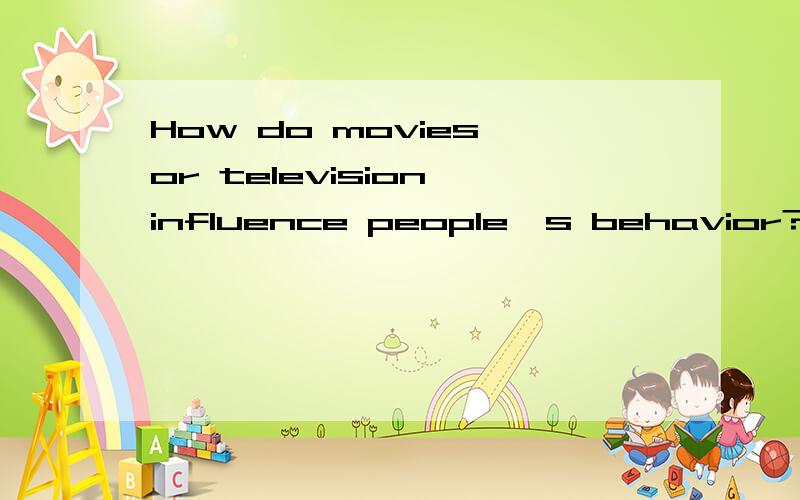 How do movies or television influence people's behavior?Use specific reasons and examples to support your answer.是用英语回答下.