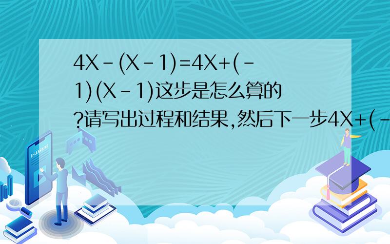 4X-(X-1)=4X+(-1)(X-1)这步是怎么算的?请写出过程和结果,然后下一步4X+(-1)X+(-1)(-1)这一步又是怎么算
