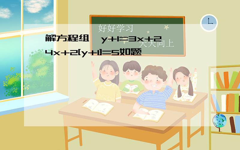 解方程组,y+1=3x+2 4x+2[y+1]=5如题