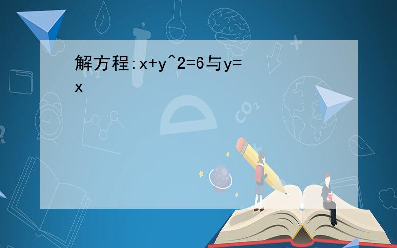 解方程:x+y^2=6与y=x