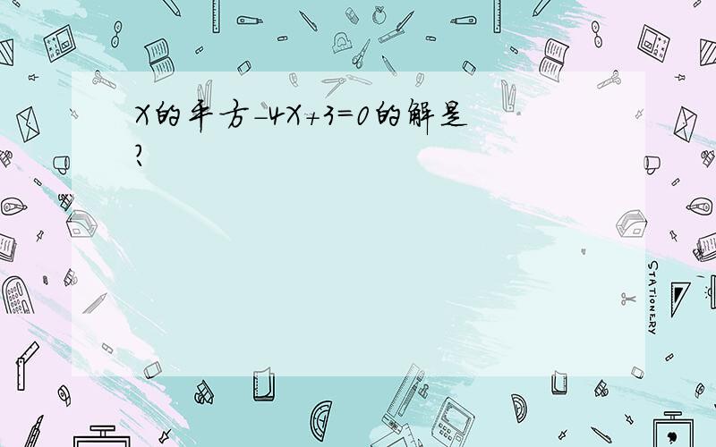 X的平方－4X＋3＝0的解是?