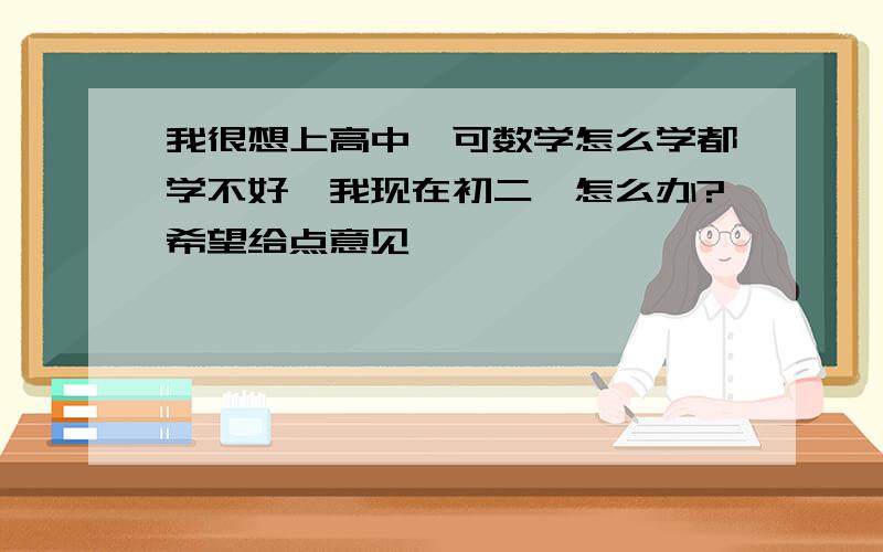 我很想上高中,可数学怎么学都学不好,我现在初二,怎么办?希望给点意见,