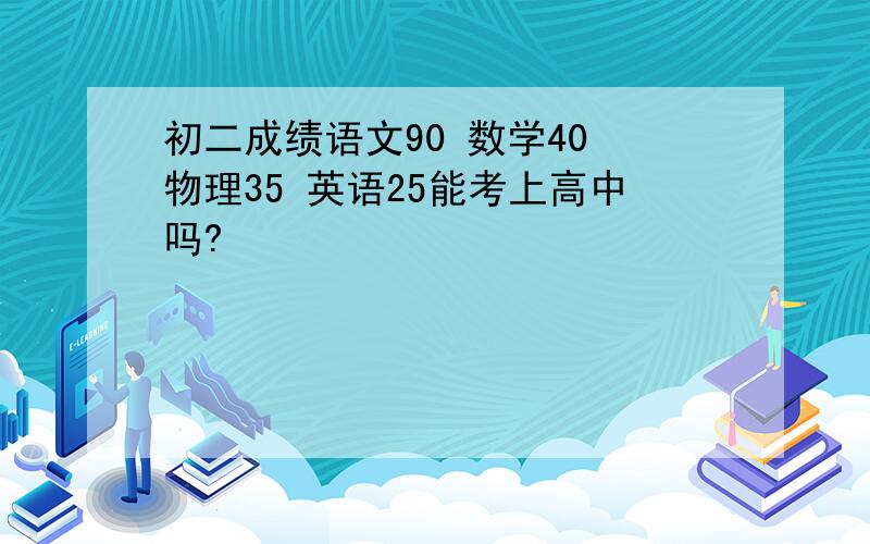 初二成绩语文90 数学40 物理35 英语25能考上高中吗?