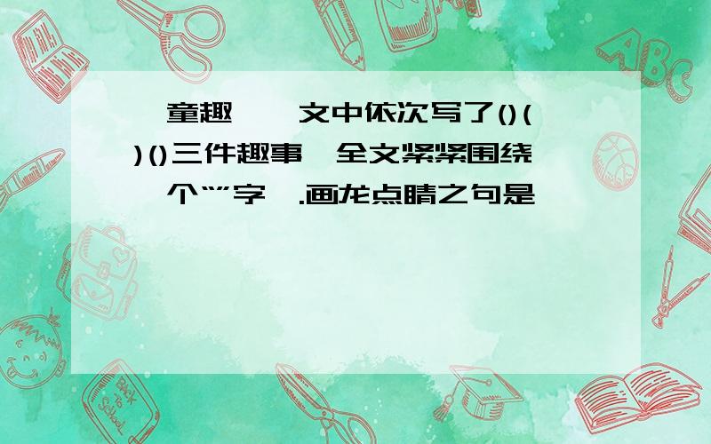 《童趣》一文中依次写了()()()三件趣事,全文紧紧围绕一个“”字,.画龙点睛之句是'