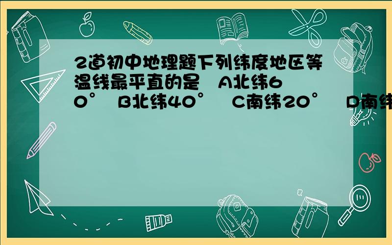 2道初中地理题下列纬度地区等温线最平直的是   A北纬60°  B北纬40°   C南纬20°   D南纬60°等温线的分布与纬线线不一致,主要的原因是  A各纬度地带获得的太阳光热不用   B陆地与海洋受热与放