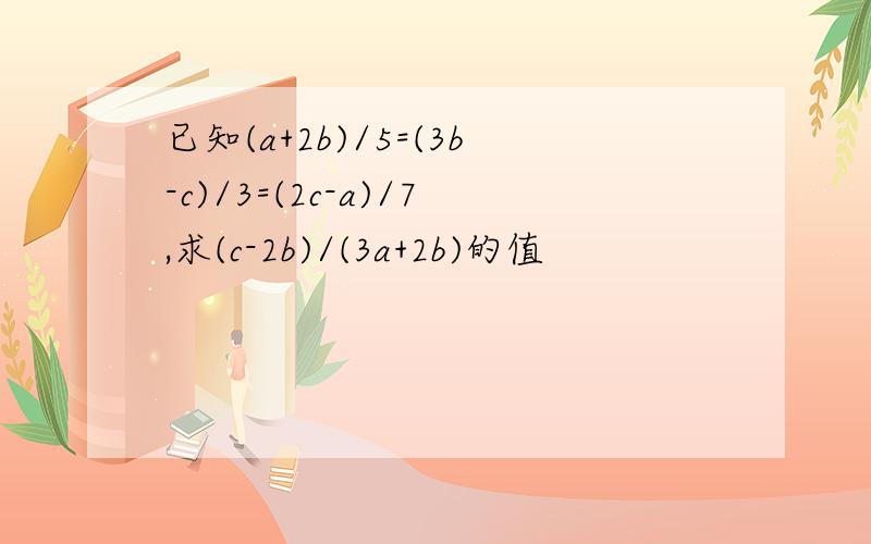 已知(a+2b)/5=(3b-c)/3=(2c-a)/7,求(c-2b)/(3a+2b)的值