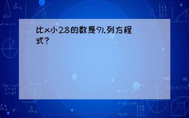 比x小28的数是9l.列方程式?