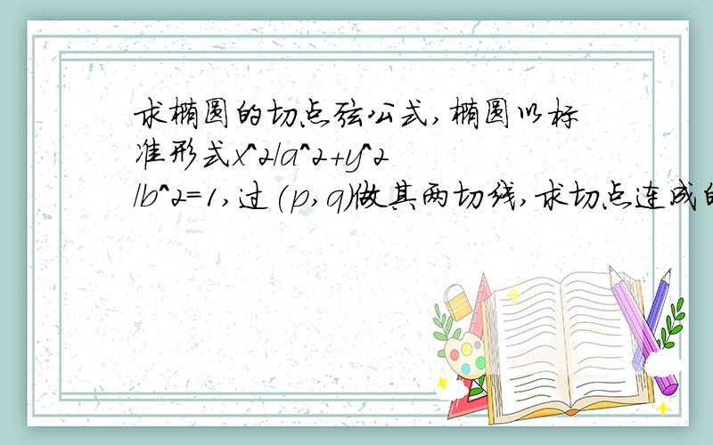 求椭圆的切点弦公式,椭圆以标准形式x^2/a^2+y^2/b^2=1,过(p,q)做其两切线,求切点连成的弦方程.
