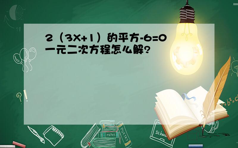 2（3X+1）的平方-6=0一元二次方程怎么解?