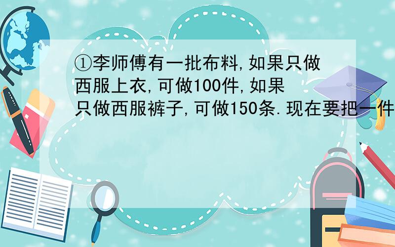 ①李师傅有一批布料,如果只做西服上衣,可做100件,如果只做西服裤子,可做150条.现在要把一件上衣和一条裤子配成一条,那么这批布料可以做多少西服?②欢欢,乐乐,洋洋参加比赛,有202位评委投