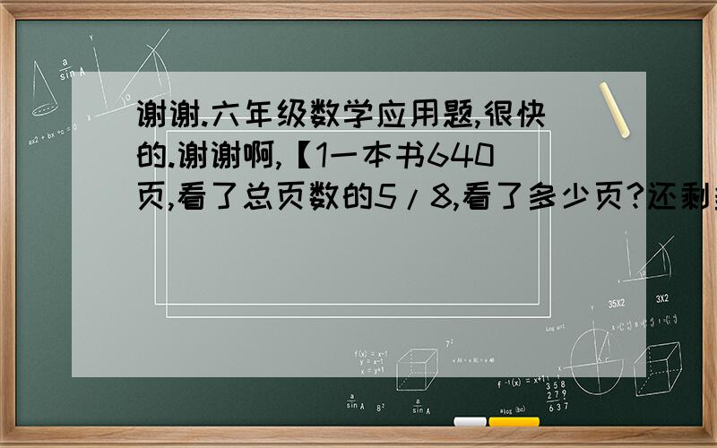 谢谢.六年级数学应用题,很快的.谢谢啊,【1一本书640页,看了总页数的5/8,看了多少页?还剩多少页?【两种办法,最好不是方程,综合算式.】【2】星星小学体育达标人数占全校学生总数的3/10,正好