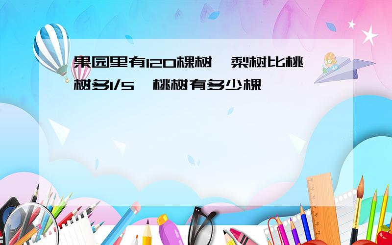 果园里有120棵树,梨树比桃树多1/5,桃树有多少棵