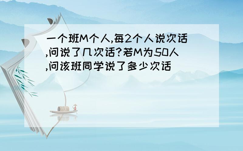 一个班M个人,每2个人说次话,问说了几次话?若M为50人,问该班同学说了多少次话