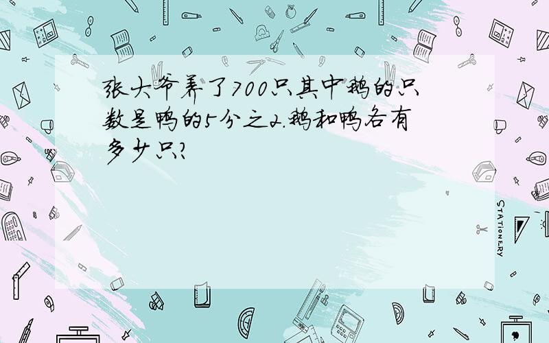 张大爷养了700只其中鹅的只数是鸭的5分之2.鹅和鸭各有多少只?