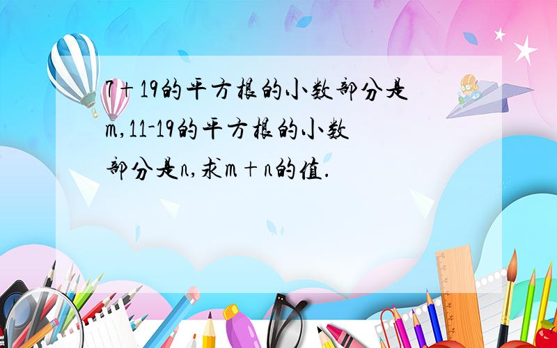 7+19的平方根的小数部分是m,11-19的平方根的小数部分是n,求m+n的值.