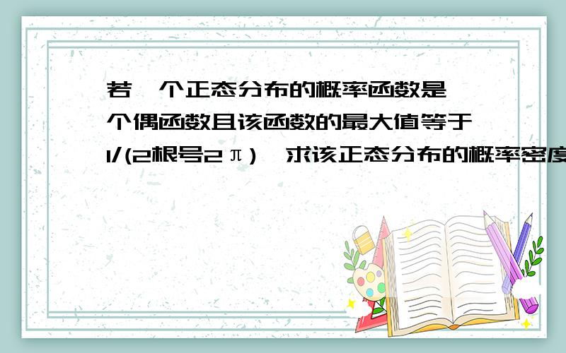 若一个正态分布的概率函数是一个偶函数且该函数的最大值等于1/(2根号2π),求该正态分布的概率密度解析式