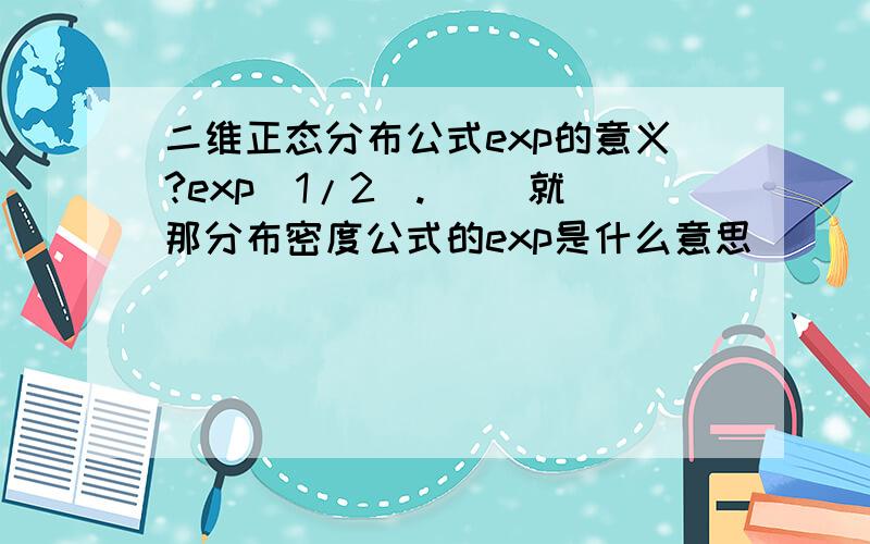 二维正态分布公式exp的意义?exp[1/2(.)] 就那分布密度公式的exp是什么意思