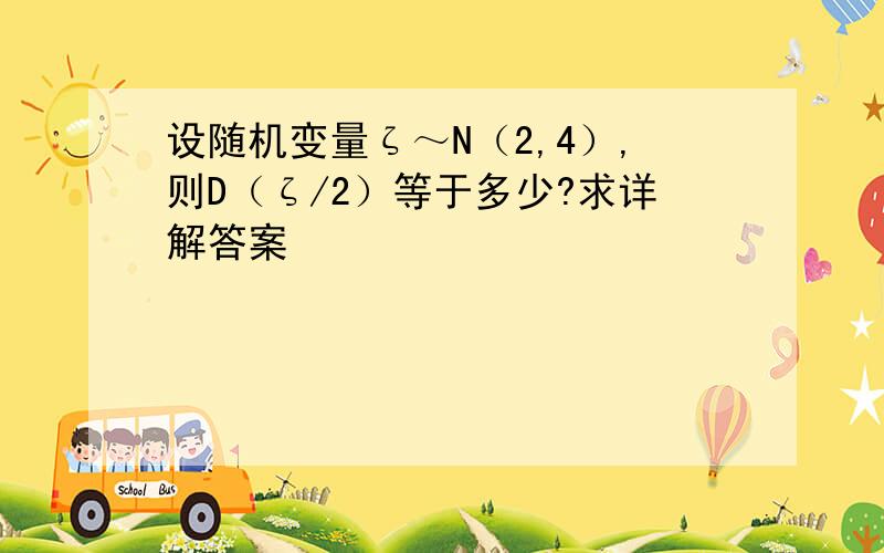 设随机变量ζ～N（2,4）,则D（ζ/2）等于多少?求详解答案