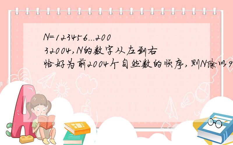 N=123456...20032004,N的数字从左到右恰好为前2004个自然数的顺序,则N除以9的余数为多少?