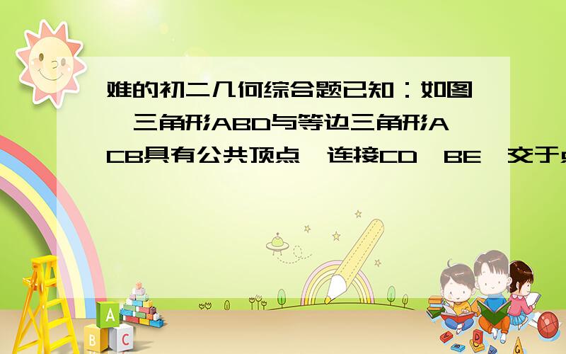 难的初二几何综合题已知：如图,三角形ABD与等边三角形ACB具有公共顶点,连接CD、BE,交于点P.(1)求出 角BPC的度数