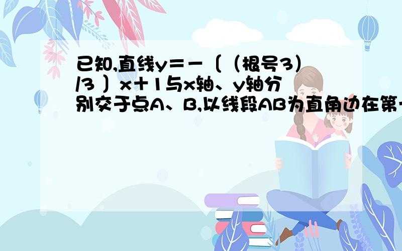 已知,直线y＝－〔（根号3）/3 〕x＋1与x轴、y轴分别交于点A、B,以线段AB为直角边在第一象限内作等腰Rt△ABC,∠BAC=90°,且点P（1,a)为坐标系中的一个动点.（1）求三角形ABC的面积S△ABC（2）证明