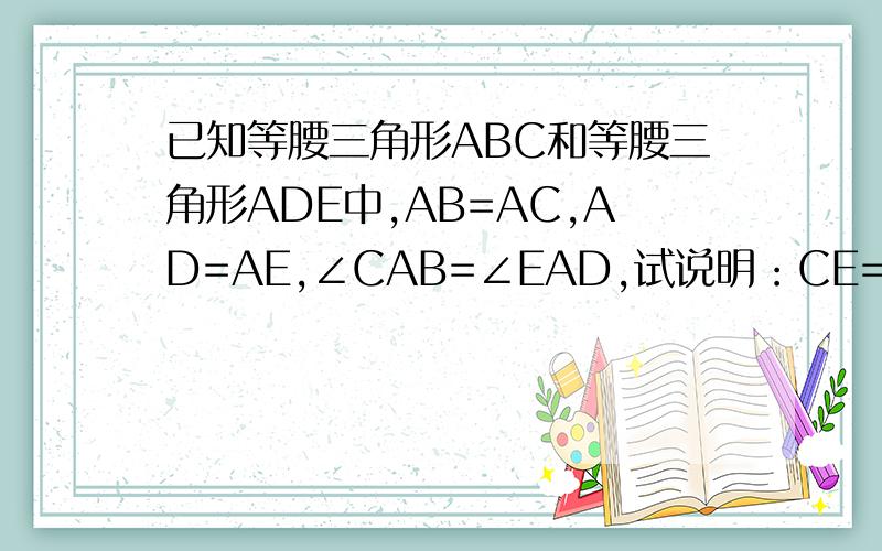 已知等腰三角形ABC和等腰三角形ADE中,AB=AC,AD=AE,∠CAB=∠EAD,试说明：CE=BD