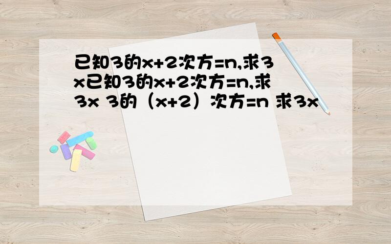 已知3的x+2次方=n,求3x已知3的x+2次方=n,求3x 3的（x+2）次方=n 求3x