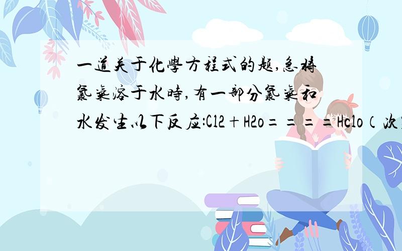 一道关于化学方程式的题,急将氯气溶于水时,有一部分氯气和水发生以下反应:Cl2+H2o====Hclo（次氯酸）+Hcl.写出氯气通入消石灰水溶液中发生反应的化学方程式是?