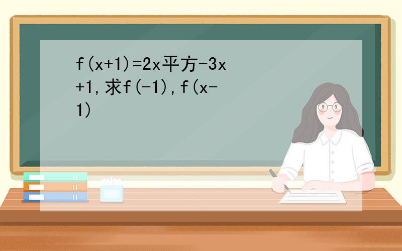 f(x+1)=2x平方-3x+1,求f(-1),f(x-1)