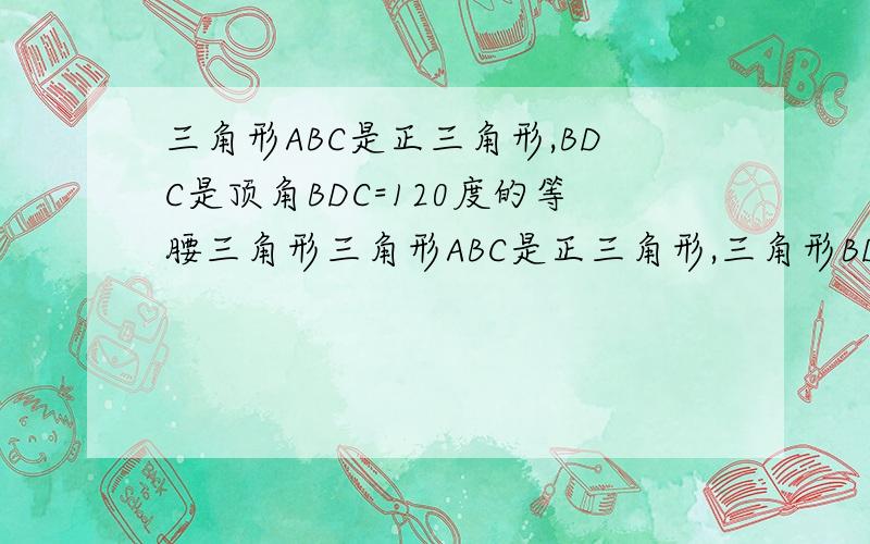 三角形ABC是正三角形,BDC是顶角BDC=120度的等腰三角形三角形ABC是正三角形,三角形BDC是顶角BDC=120°的等腰三角形,以D为顶点作一个60°的角,若点M、N分别是射线AB、CA上的点,探究线段BM、MN、NC之